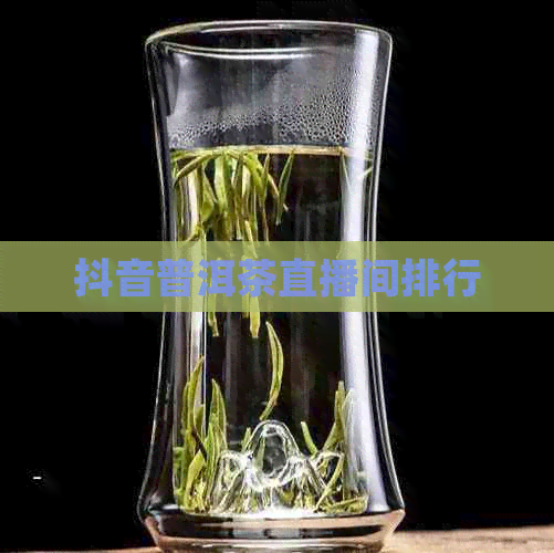 抖音普洱茶直播间排行