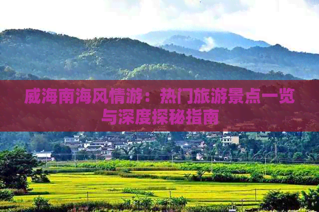 威海南海风情游：热门旅游景点一览与深度探秘指南