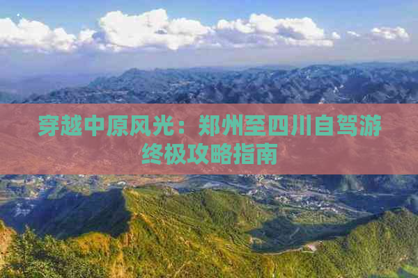 穿越中原风光：郑州至四川自驾游终极攻略指南