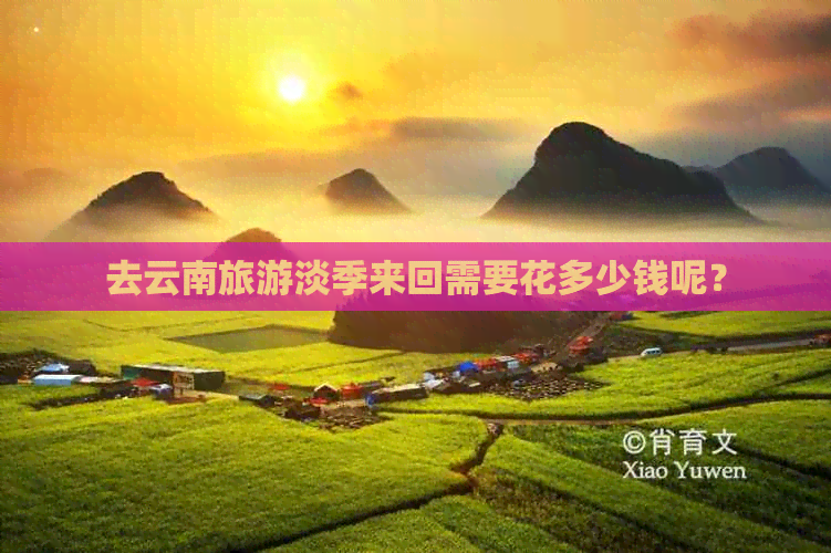 去云南旅游淡季来回需要花多少钱呢？
