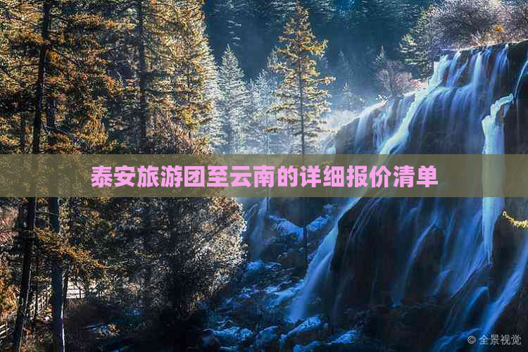 探索云南之旅：全面预算指南 - 从泰安出发的旅游费用分析