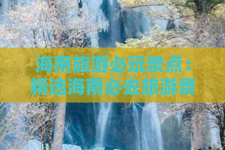 海南旅游必玩景点：精选海南必去旅游景点大全推荐