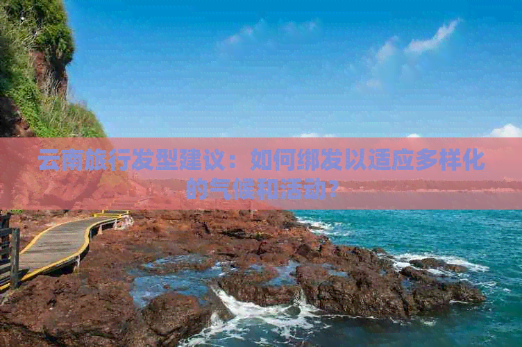 云南旅游必备清单：穿什么衣服，怎么搭配，天气预报，注意事项一应俱全！