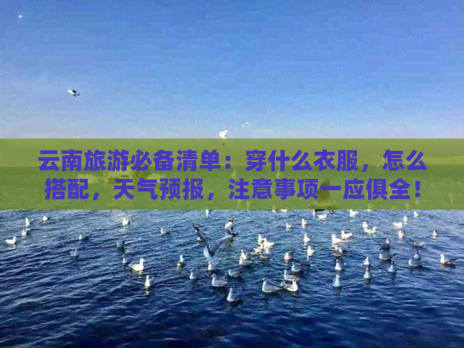 云南旅游必备清单：穿什么衣服，怎么搭配，天气预报，注意事项一应俱全！