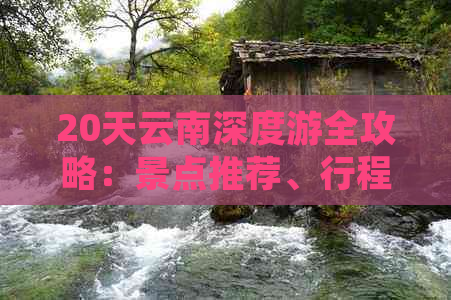 20天云南深度游全攻略：景点推荐、行程规划、住宿与交通一应俱全