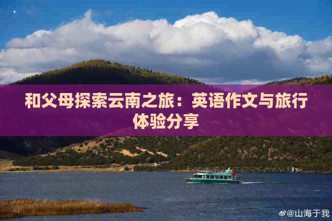 和父母探索云南之旅：英语作文与旅行体验分享