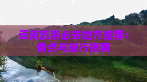 云南旅游必去地方推荐：景点与旅行指南