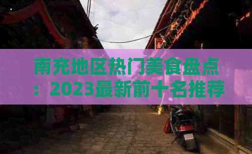南充地区热门美食盘点：2023最新前十名推荐及特色小吃一览