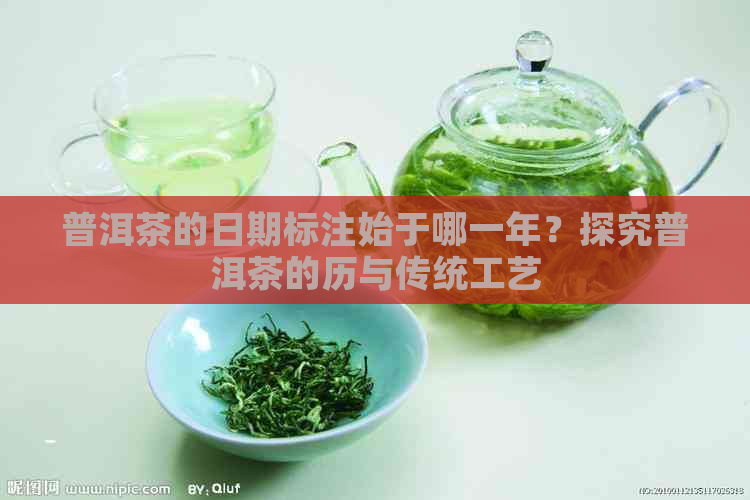 普洱茶的日期标注始于哪一年？探究普洱茶的历与传统工艺