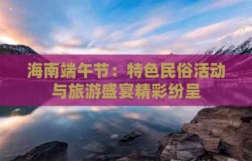 海南端午节：特色民俗活动与旅游盛宴精彩纷呈