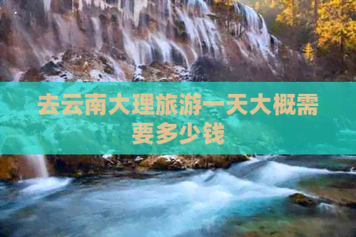 去云南大理旅游一天大概需要多少钱