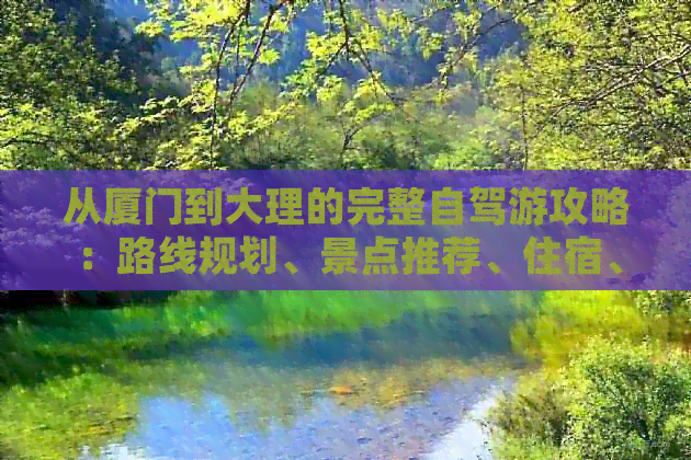 从厦门到大理的完整自驾游攻略：路线规划、景点推荐、住宿、美食一应俱全！