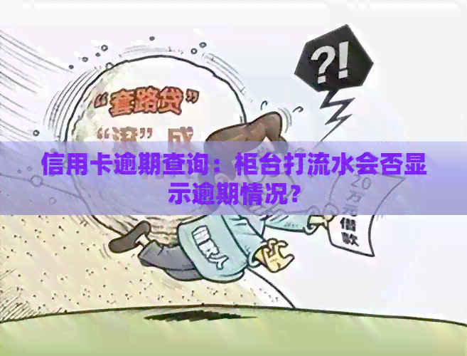 信用卡逾期查询：柜台打流水会否显示逾期情况？