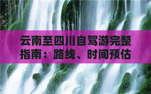 云南至四川自驾游完整指南：路线、时间预估及旅行必备攻略